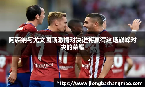 德甲直播德甲直播阿森纳与尤文图斯激情对决谁将赢得这场巅峰对决的荣耀