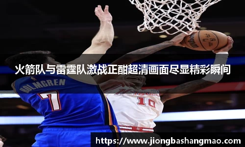 火箭队与雷霆队激战正酣超清画面尽显精彩瞬间