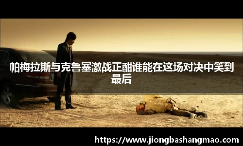 帕梅拉斯与克鲁塞激战正酣谁能在这场对决中笑到最后