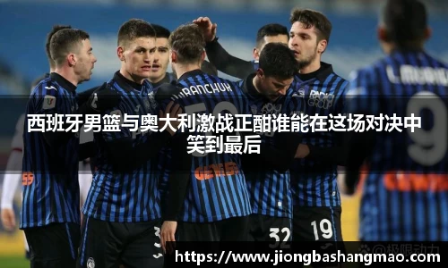德甲直播德甲直播西班牙男篮与奥大利激战正酣谁能在这场对决中笑到最后
